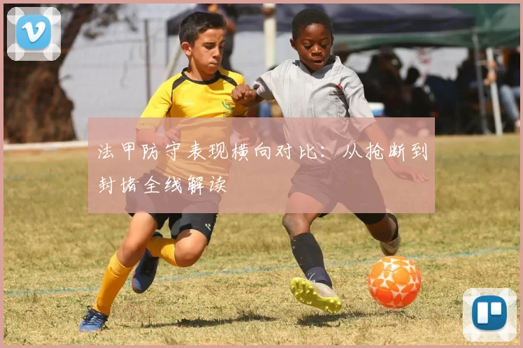 法甲防守表现横向对比：从抢断到封堵全线解读