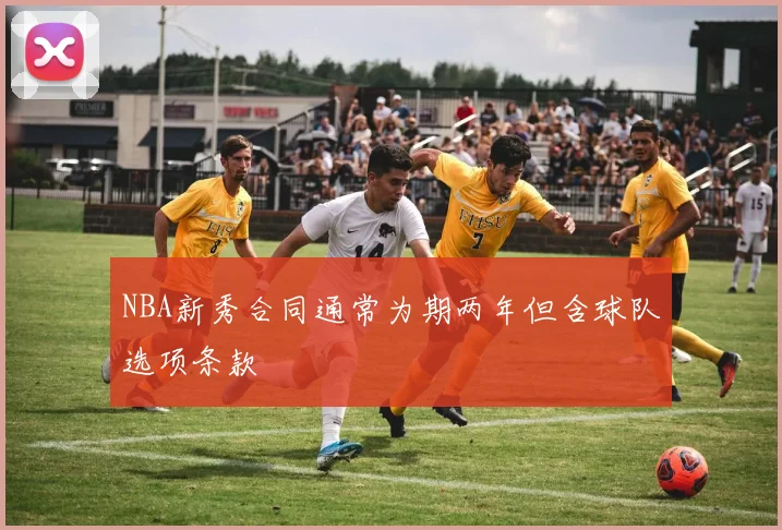 NBA新秀合同通常为期两年但含球队选项条款