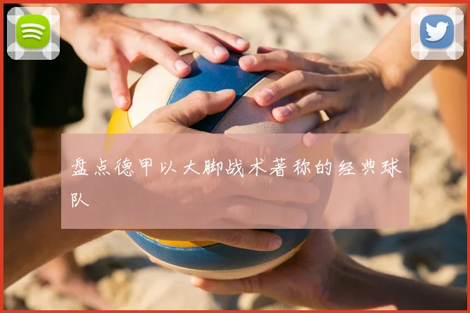 盘点德甲以大脚战术著称的经典球队
