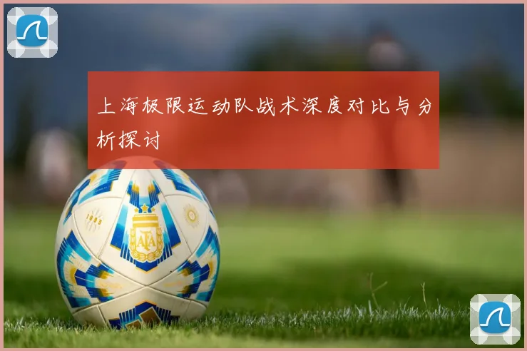 上海极限运动队战术深度对比与分析探讨