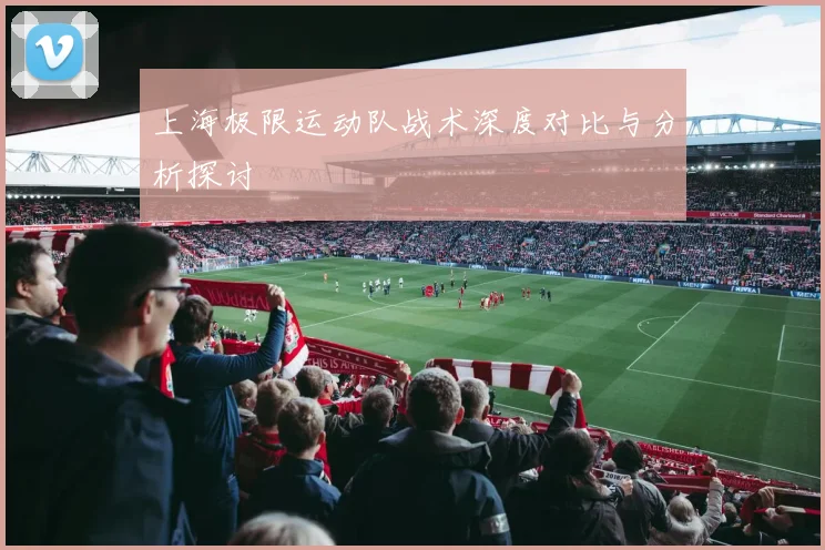上海极限运动队战术深度对比与分析探讨