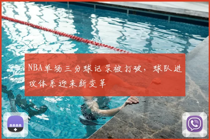 NBA单场三分球记录被打破，球队进攻体系迎来新变革