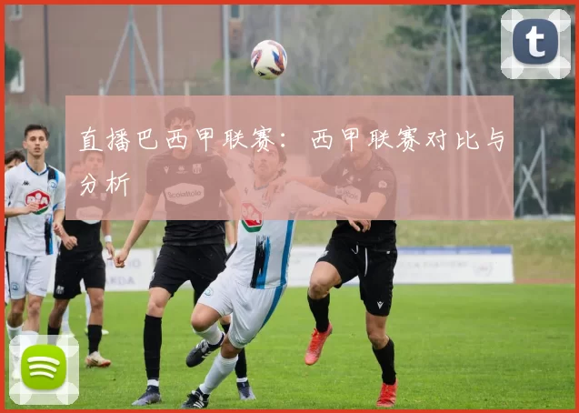 直播巴西甲联赛：西甲联赛对比与分析
