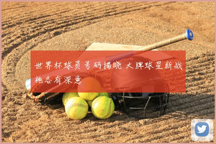 世界杯球员号码揭晓 大牌球星新战袍各有深意