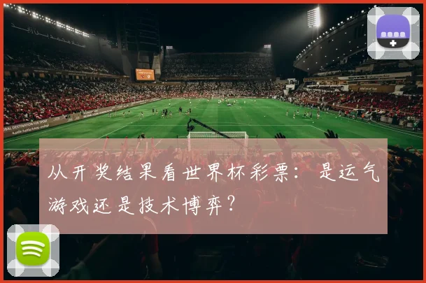 从开奖结果看世界杯彩票：是运气游戏还是技术博弈？