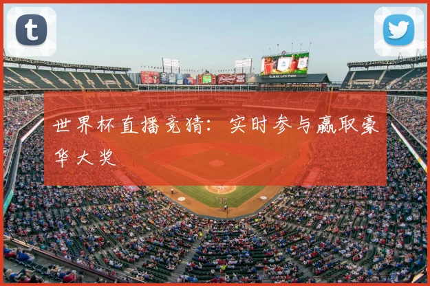 世界杯直播竞猜：实时参与赢取豪华大奖