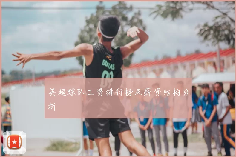 英超球队工资排行榜及薪资结构分析
