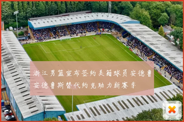 浙江男篮宣布签约美籍球员安德鲁安德鲁斯替代约克助力新赛季