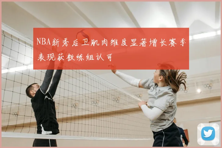 NBA新秀后卫肌肉维度显著增长赛季表现获教练组认可