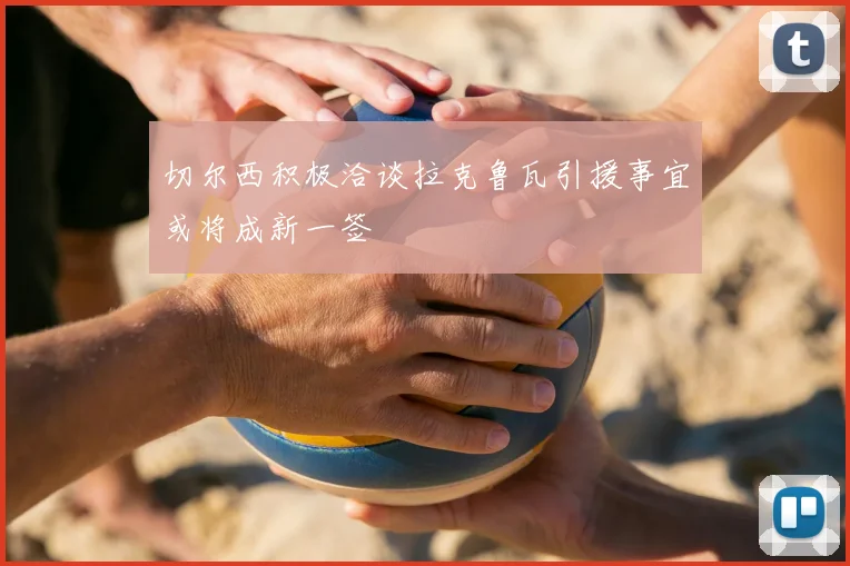 切尔西积极洽谈拉克鲁瓦引援事宜或将成新一签
