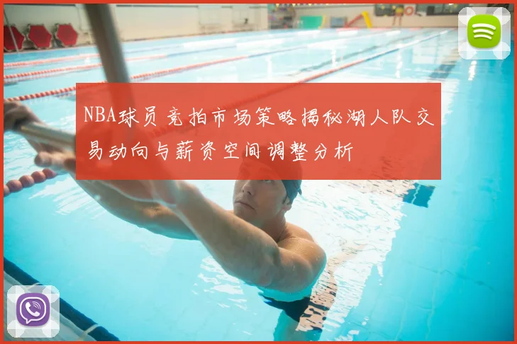 NBA球员竞拍市场策略揭秘湖人队交易动向与薪资空间调整分析
