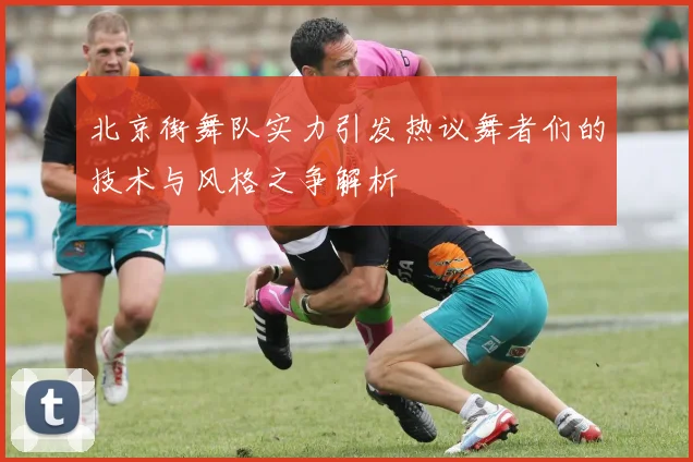 北京街舞队实力引发热议舞者们的技术与风格之争解析