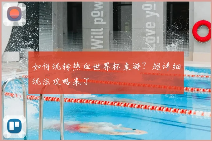 如何玩转热血世界杯桌游？超详细玩法攻略来了