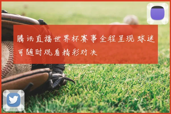 腾讯直播世界杯赛事全程呈现 球迷可随时观看精彩对决
