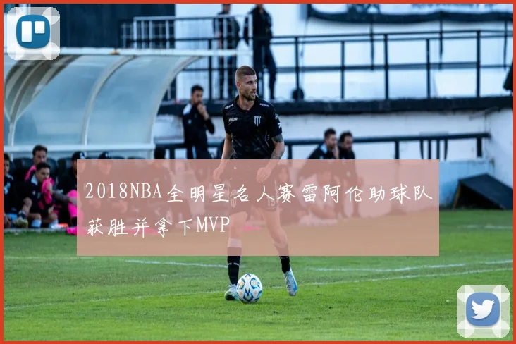 2018NBA全明星名人赛雷阿伦助球队获胜并拿下MVP