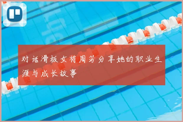 对话滑板女将周芳分享她的职业生涯与成长故事