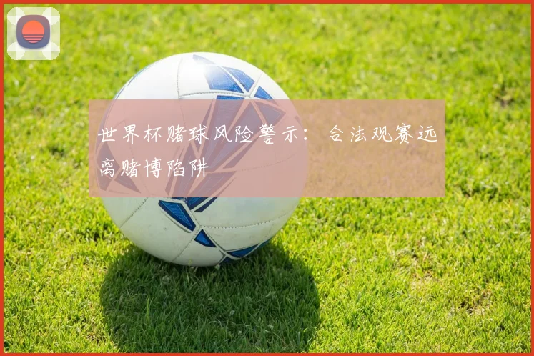 世界杯赌球风险警示：合法观赛远离赌博陷阱