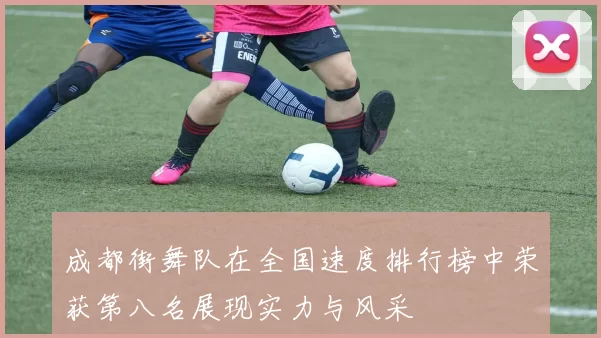 成都街舞队在全国速度排行榜中荣获第八名展现实力与风采