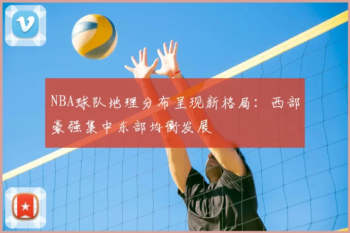 NBA球队地理分布呈现新格局:西部豪强集中东部均衡发展