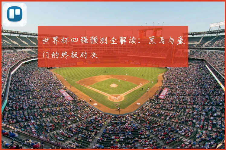 世界杯四强预测全解读：黑马与豪门的终极对决