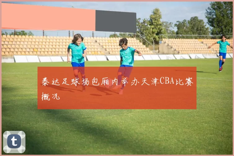 泰达足球场包厢内举办天津CBA比赛概况