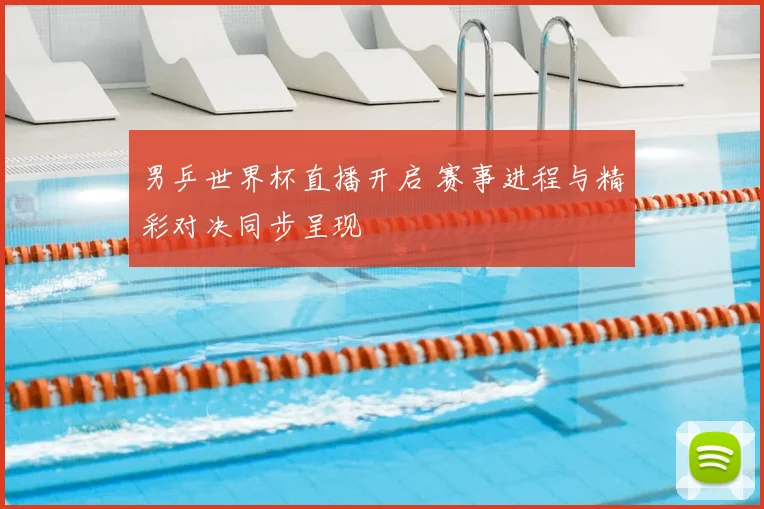 男乒世界杯直播开启 赛事进程与精彩对决同步呈现