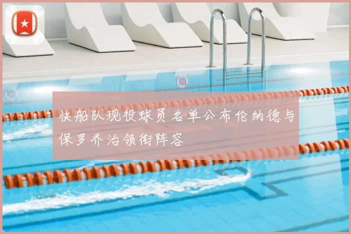 快船队现役球员名单公布伦纳德与保罗乔治领衔阵容