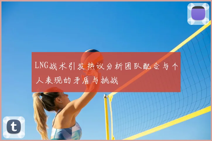 LNG战术引发热议分析团队配合与个人表现的矛盾与挑战