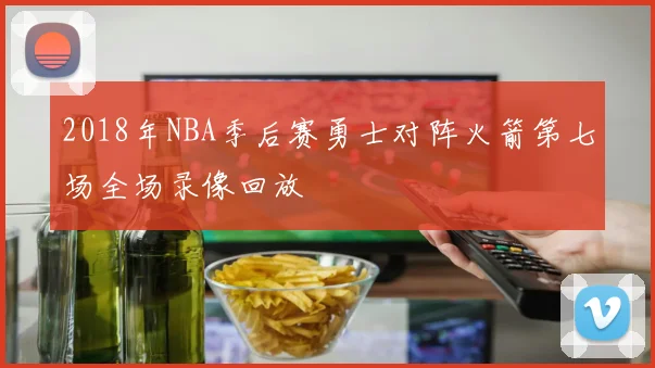 2018年NBA季后赛勇士对阵火箭第七场全场录像回放