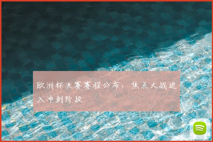 欧洲杯决赛赛程公布，焦点大战进入冲刺阶段