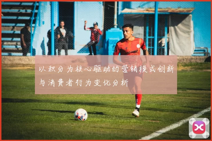 以积分为核心驱动的营销模式创新与消费者行为变化分析