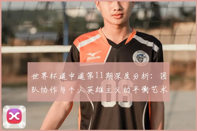 世界杯道中道第11期深度分析：团队协作与个人英雄主义的平衡艺术
