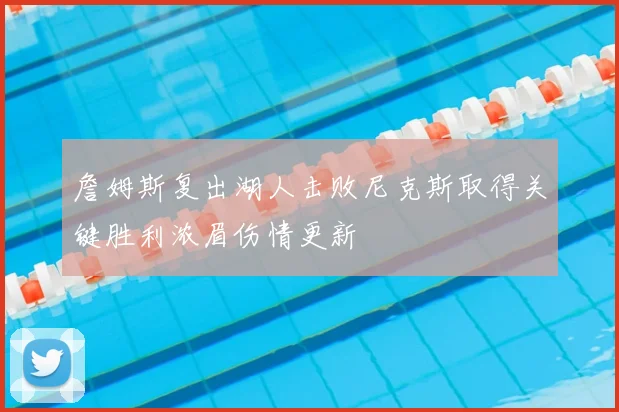 詹姆斯复出湖人击败尼克斯取得关键胜利浓眉伤情更新