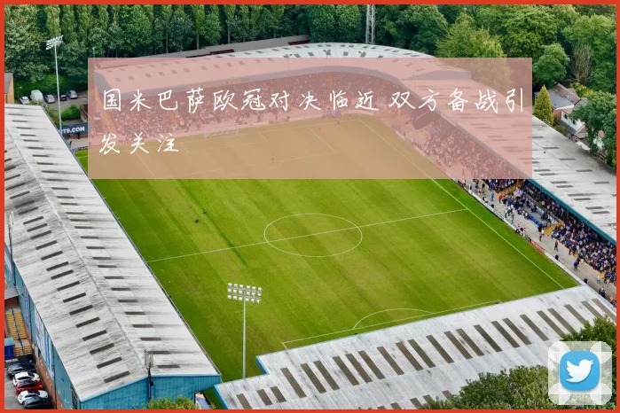 国米巴萨欧冠对决临近 双方备战引发关注