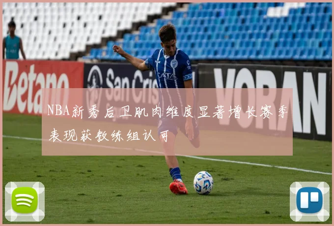 NBA新秀后卫肌肉维度显著增长赛季表现获教练组认可
