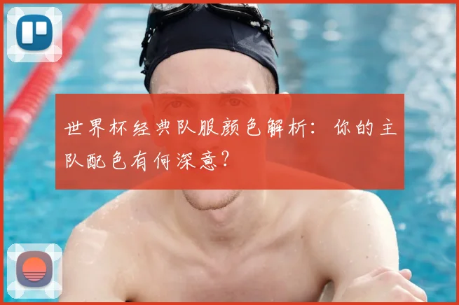 世界杯经典队服颜色解析：你的主队配色有何深意？