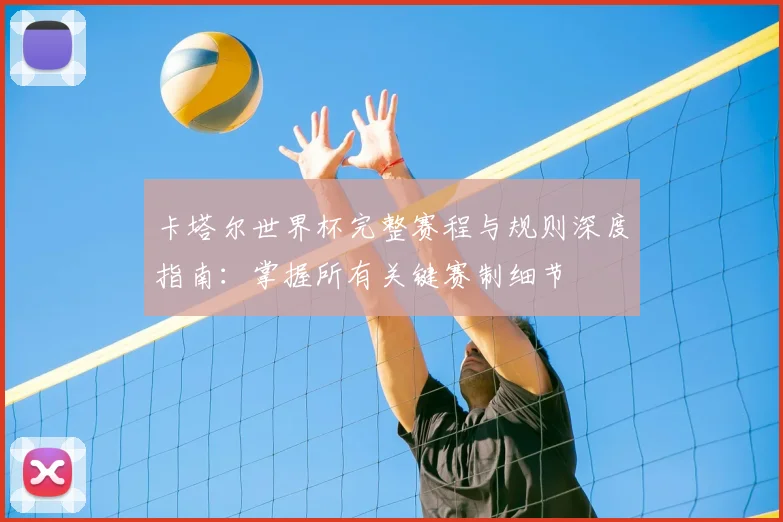 卡塔尔世界杯完整赛程与规则深度指南：掌握所有关键赛制细节