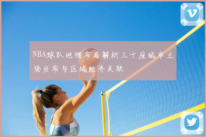 NBA球队地理布局解析三十座城市主场分布与区域经济关联