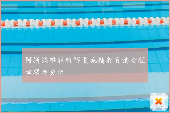阿斯顿维拉对阵曼城精彩直播全程回顾与分析