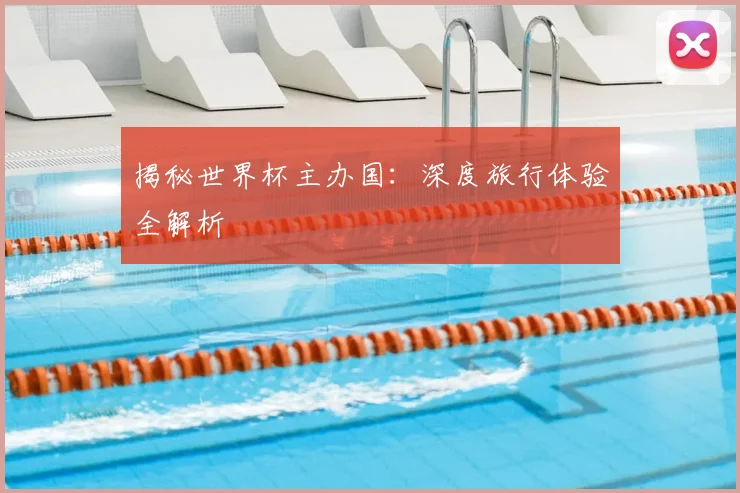 揭秘世界杯主办国：深度旅行体验全解析