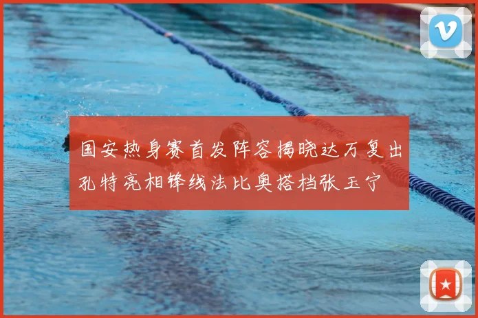 国安热身赛首发阵容揭晓达万复出孔特亮相锋线法比奥搭档张玉宁