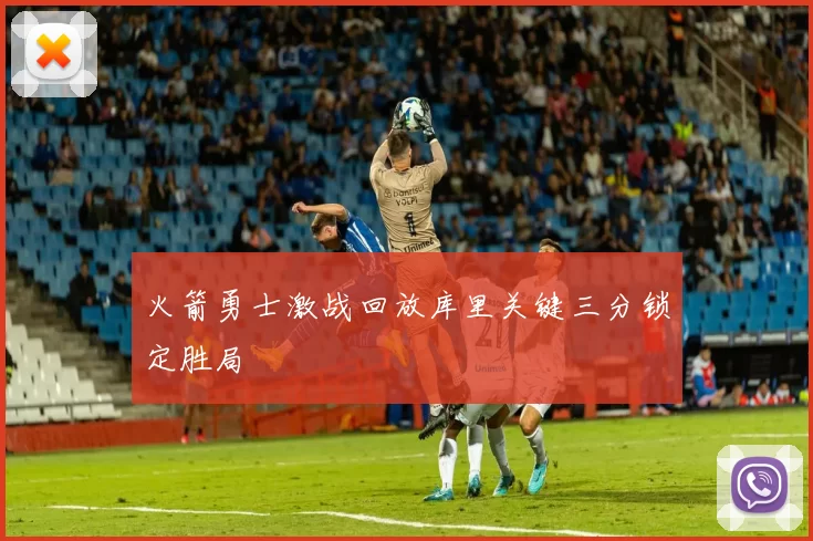 火箭勇士激战回放库里关键三分锁定胜局