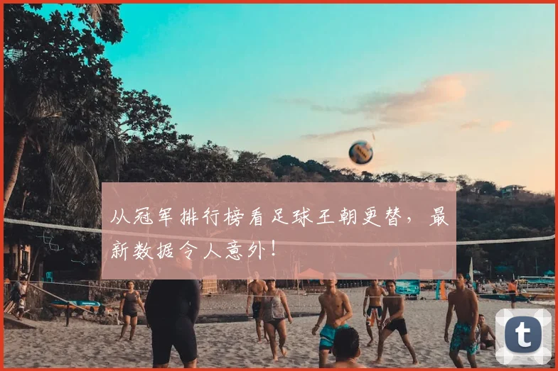 从冠军排行榜看足球王朝更替,最新数据令人意外!