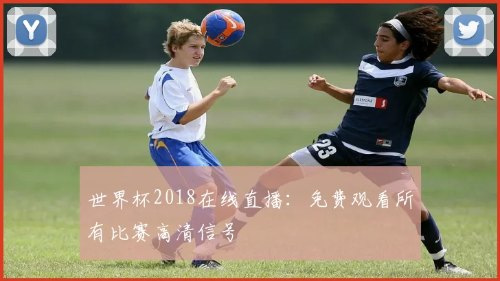 世界杯2018在线直播：免费观看所有比赛高清信号