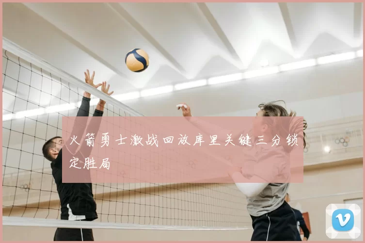 火箭勇士激战回放库里关键三分锁定胜局