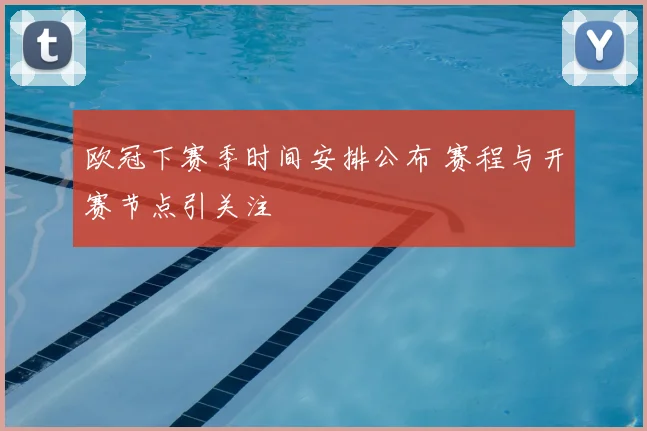 欧冠下赛季时间安排公布 赛程与开赛节点引关注