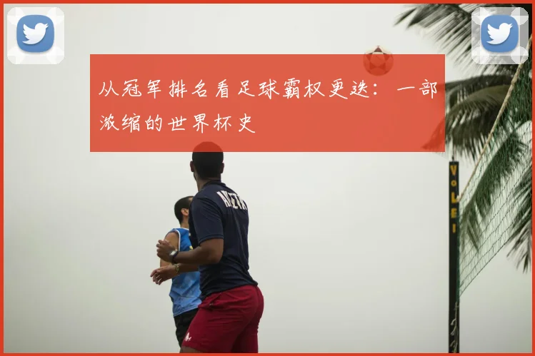 从冠军排名看足球霸权更迭:一部浓缩的世界杯史