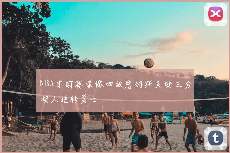 NBA季前赛录像回放詹姆斯关键三分湖人逆转勇士