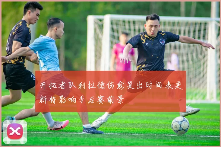 开拓者队利拉德伤愈复出时间表更新将影响季后赛前景