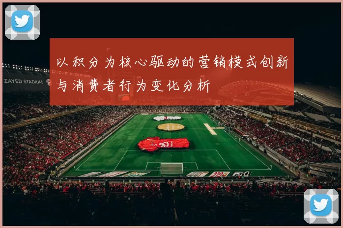 以积分为核心驱动的营销模式创新与消费者行为变化分析